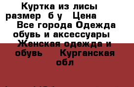 Куртка из лисы 46 размер  б/у › Цена ­ 4 500 - Все города Одежда, обувь и аксессуары » Женская одежда и обувь   . Курганская обл.